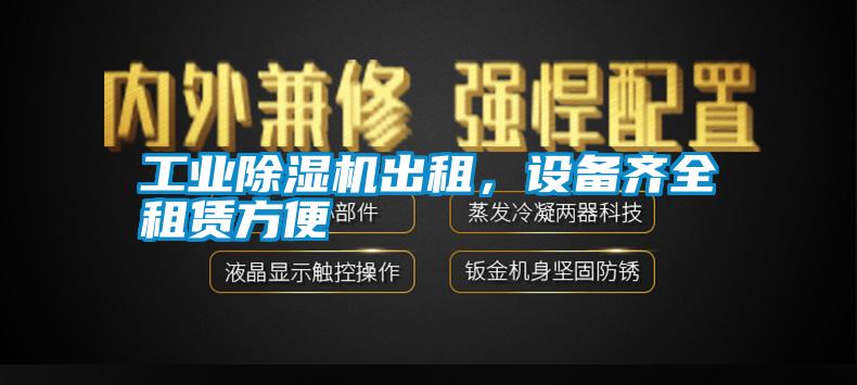 工業(yè)除濕機出租，設(shè)備齊全租賃方便