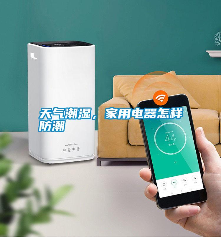 天氣潮濕，家用電器怎樣防潮