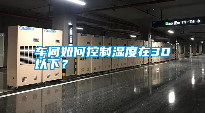 車間如何控制濕度在30以下？