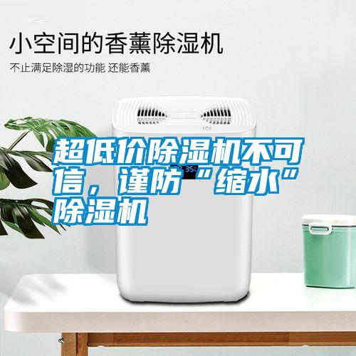 超低價除濕機不可信，謹防“縮水”除濕機