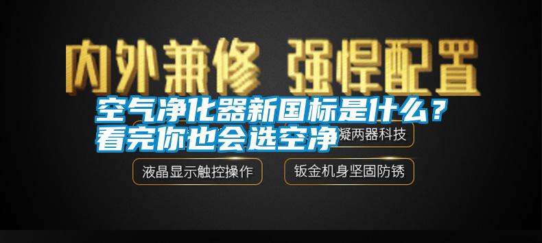 空氣凈化器新國標(biāo)是什么？看完你也會(huì)選空凈