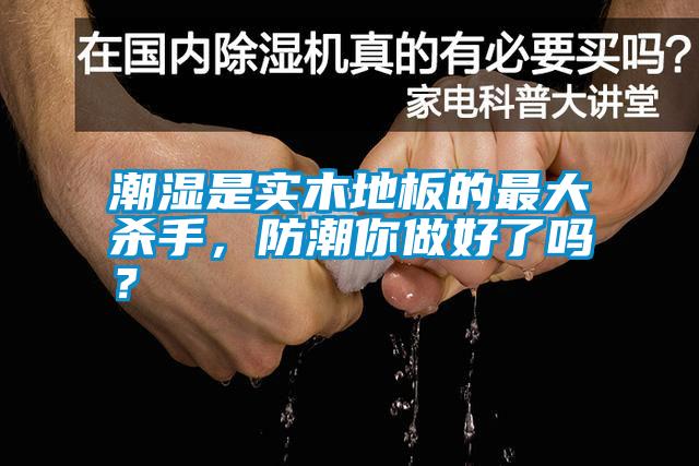 潮濕是實木地板的最大殺手，防潮你做好了嗎？