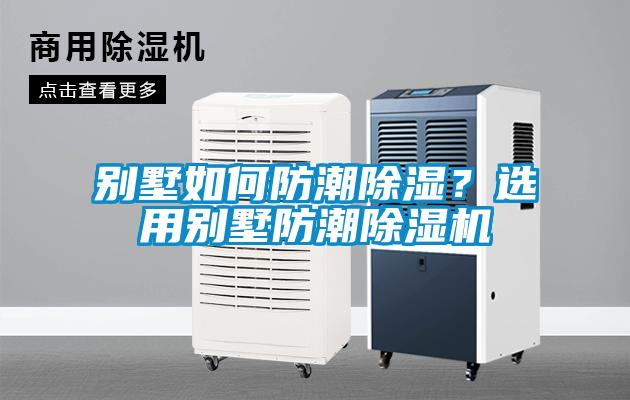 別墅如何防潮除濕？選用別墅防潮除濕機