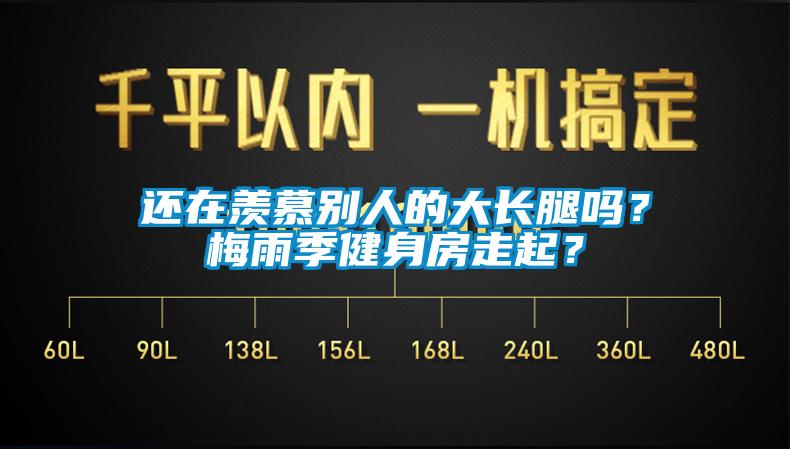 還在羨慕別人的大長腿嗎？梅雨季健身房走起？