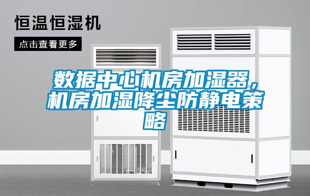 數(shù)據(jù)中心機(jī)房加濕器，機(jī)房加濕降塵防靜電策略