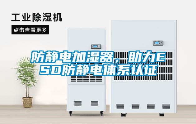 防靜電加濕器，助力ESD防靜電體系認證