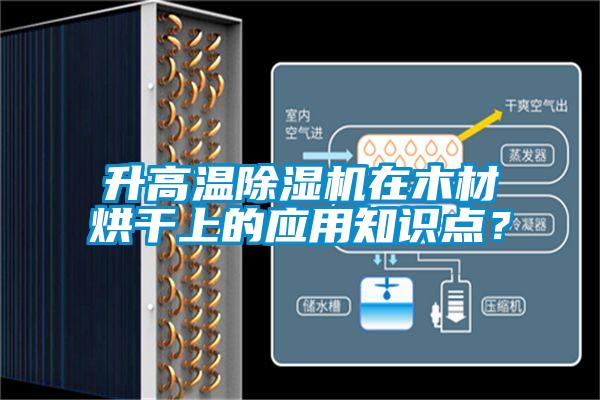 升高溫除濕機(jī)在木材烘干上的應(yīng)用知識(shí)點(diǎn)？