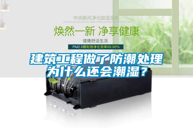 建筑工程做了防潮處理為什么還會潮濕？