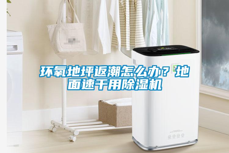 環(huán)氧地坪返潮怎么辦？地面速干用除濕機