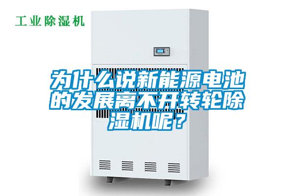 為什么說新能源電池的發(fā)展離不開轉(zhuǎn)輪除濕機呢？