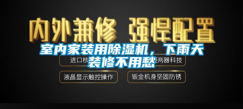 室內(nèi)家裝用除濕機，下雨天裝修不用愁