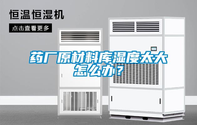 藥廠原材料庫(kù)濕度太大怎么辦？