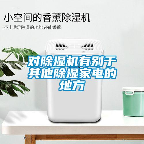 對(duì)除濕機(jī)有別于其他除濕家電的地方