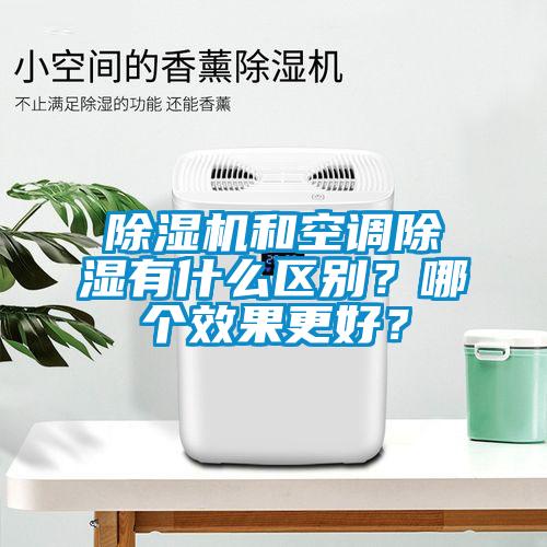 除濕機(jī)和空調(diào)除濕有什么區(qū)別？哪個(gè)效果更好？