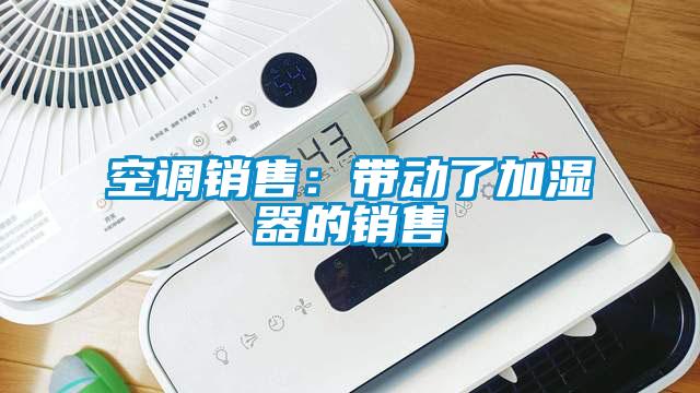 空調(diào)銷售：帶動了加濕器的銷售