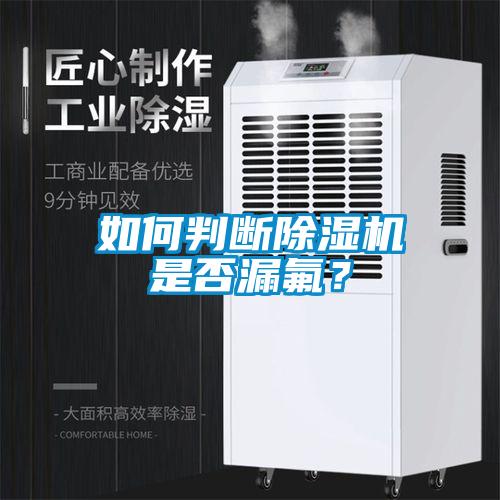 如何判斷除濕機(jī)是否漏氟？