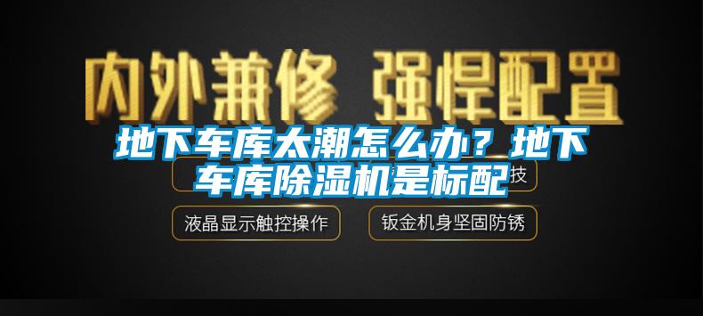 地下車庫太潮怎么辦？地下車庫除濕機是標(biāo)配