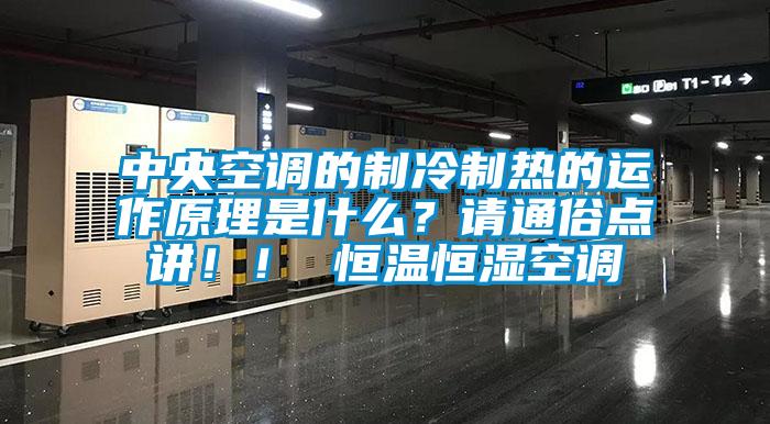 中央空調(diào)的制冷制熱的運(yùn)作原理是什么？請(qǐng)通俗點(diǎn)講??！ 恒溫恒濕空調(diào)