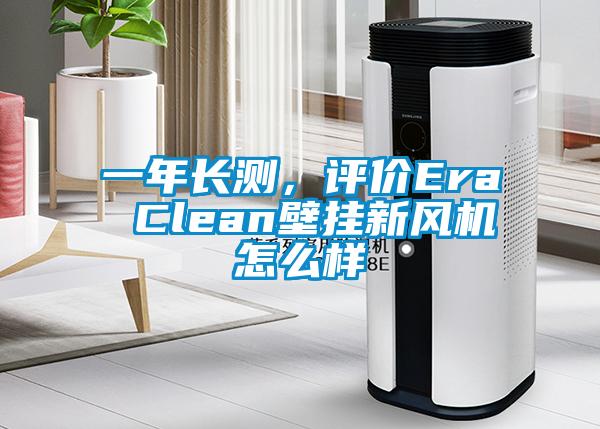 一年長測，評價Era Clean壁掛新風(fēng)機怎么樣