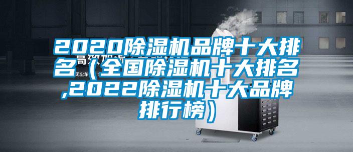 2020除濕機(jī)品牌十大排名（全國(guó)除濕機(jī)十大排名,2022除濕機(jī)十大品牌排行榜）