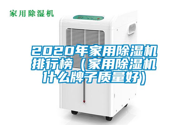 2020年家用除濕機排行榜（家用除濕機什么牌子質(zhì)量好）