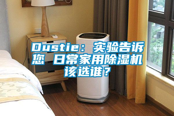 Dustie：實(shí)驗(yàn)告訴您 日常家用除濕機(jī)該選誰？