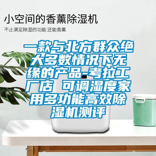 一款與北方群眾絕大多數(shù)情況下無緣的產(chǎn)品-考拉工廠店 可調(diào)濕度家用多功能高效除濕機(jī)測評