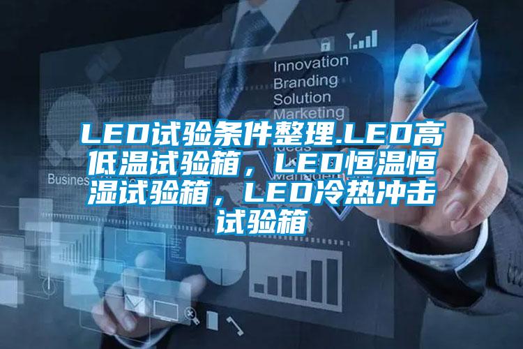 LED試驗(yàn)條件整理.LED高低溫試驗(yàn)箱，LED恒溫恒濕試驗(yàn)箱，LED冷熱沖擊試驗(yàn)箱