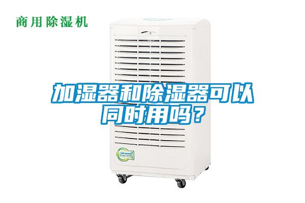 加濕器和除濕器可以同時用嗎？