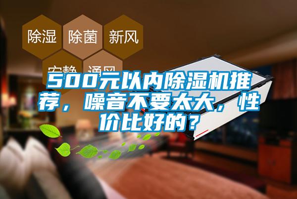 500元以內(nèi)除濕機推薦，噪音不要太大，性價比好的？