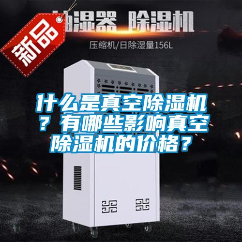 什么是真空除濕機？有哪些影響真空除濕機的價格？