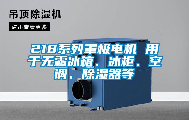 218系列罩極電機 用于無霜冰箱、冰柜、空調、除濕器等