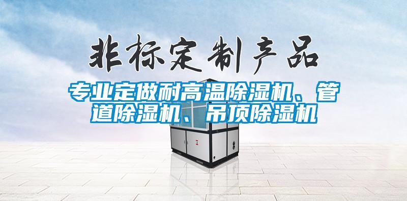 專業(yè)定做耐高溫除濕機(jī)、管道除濕機(jī)、吊頂除濕機(jī)