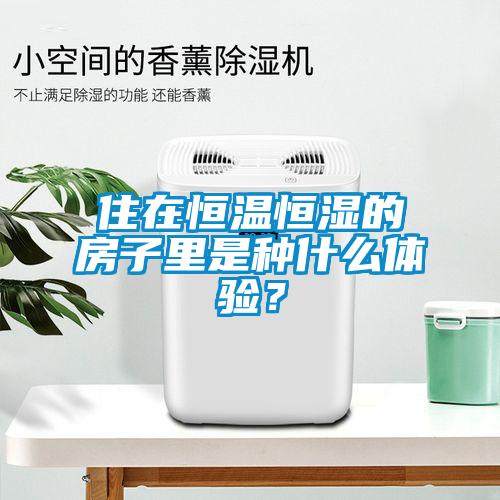 住在恒溫恒濕的房子里是種什么體驗(yàn)？