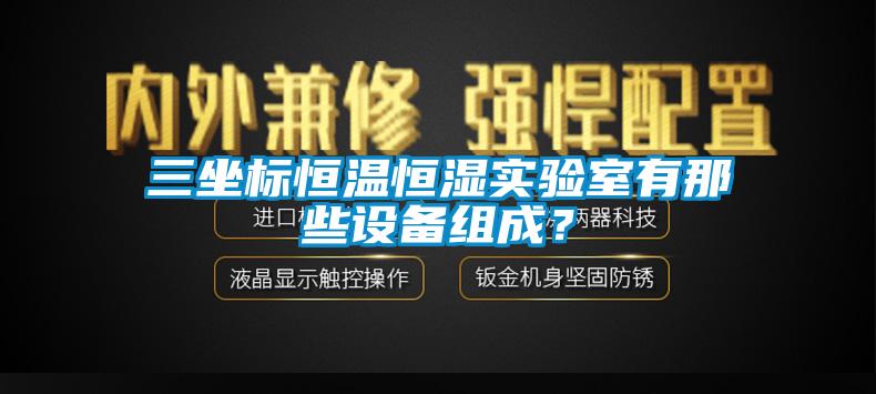 三坐標恒溫恒濕實驗室有那些設(shè)備組成？