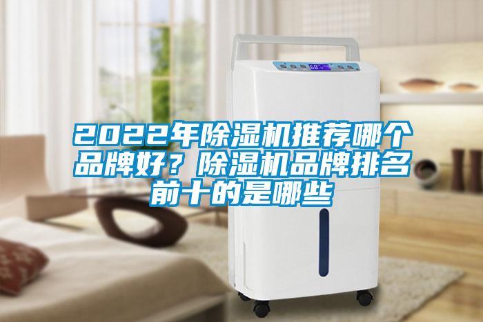 2022年除濕機(jī)推薦哪個(gè)品牌好？除濕機(jī)品牌排名前十的是哪些