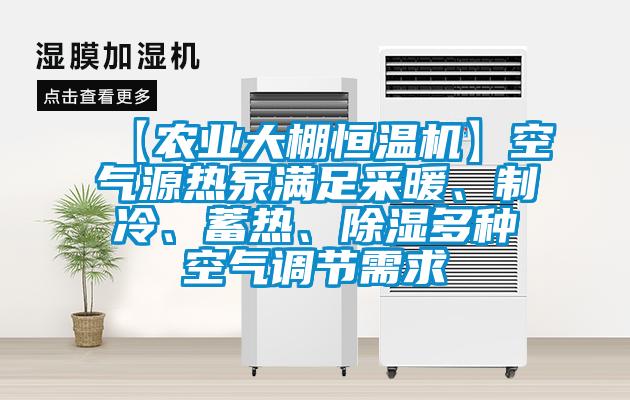 【農(nóng)業(yè)大棚恒溫機】空氣源熱泵滿足采暖、制冷、蓄熱、除濕多種空氣調(diào)節(jié)需求