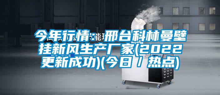 今年行情：邢臺科林曼壁掛新風(fēng)生產(chǎn)廠家(2022更新成功)(今日／熱點)