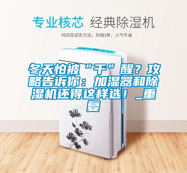 冬天怕被“干”醒？攻略告訴你：加濕器和除濕機還得這樣選！_重復(fù)