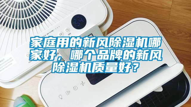 家庭用的新風除濕機哪家好，哪個品牌的新風除濕機質(zhì)量好？