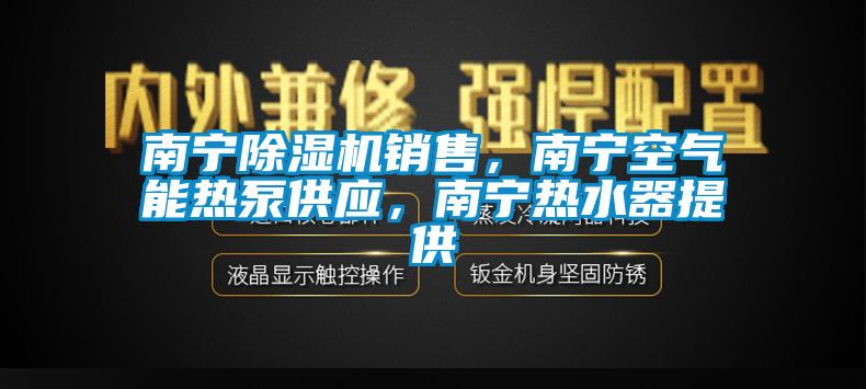 南寧除濕機(jī)銷售，南寧空氣能熱泵供應(yīng)，南寧熱水器提供