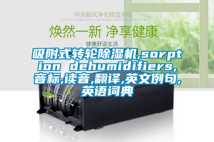 吸附式轉輪除濕機,sorption dehumidifiers,音標,讀音,翻譯,英文例句,英語詞典