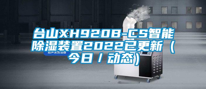 臺(tái)山XH920B-CS智能除濕裝置2022已更新（今日／動(dòng)態(tài)）