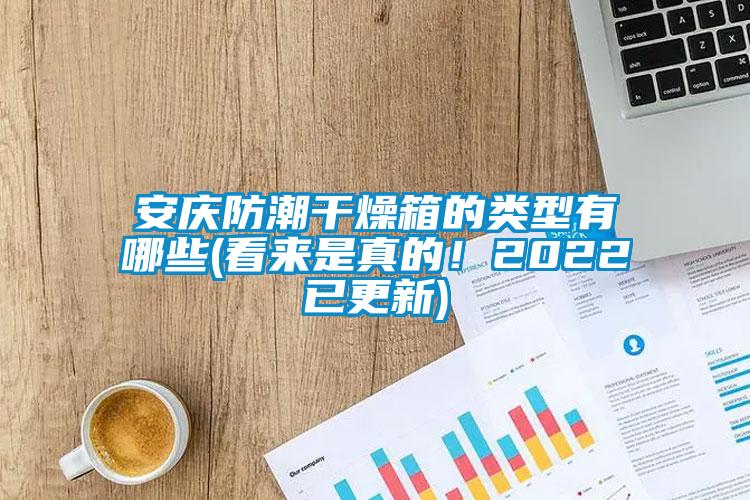 安慶防潮干燥箱的類型有哪些(看來是真的！2022已更新)