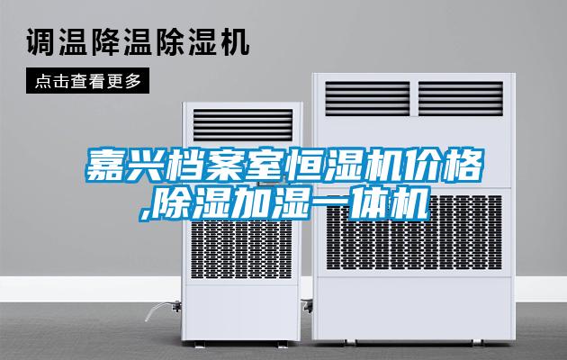 嘉興檔案室恒濕機價格,除濕加濕一體機