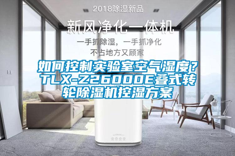 如何控制實(shí)驗(yàn)室空氣濕度？TLX-Z26000E疊式轉(zhuǎn)輪除濕機(jī)控濕方案