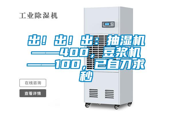 出！出！出：抽濕機(jī)——400，豆?jié){機(jī)——100，已自刀求秒