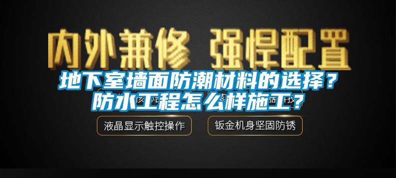 地下室墻面防潮材料的選擇？防水工程怎么樣施工？