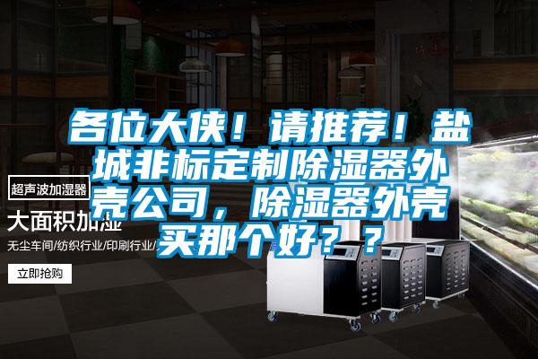 各位大俠！請推薦！鹽城非標定制除濕器外殼公司，除濕器外殼買那個好？？