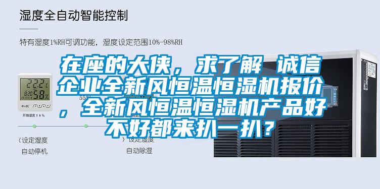 在座的大俠，求了解 誠信企業(yè)全新風(fēng)恒溫恒濕機報價，全新風(fēng)恒溫恒濕機產(chǎn)品好不好都來扒一扒？